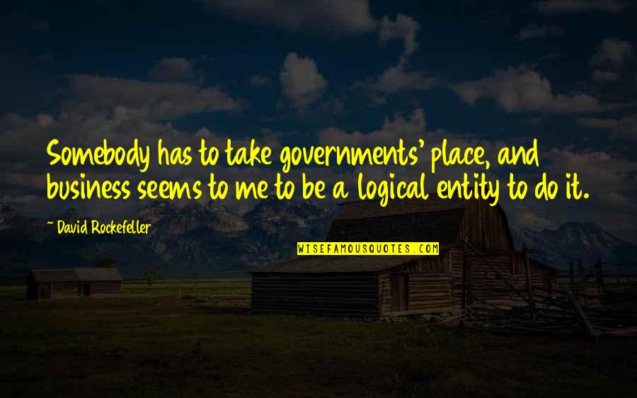 Take Me To A Place Quotes By David Rockefeller: Somebody has to take governments' place, and business