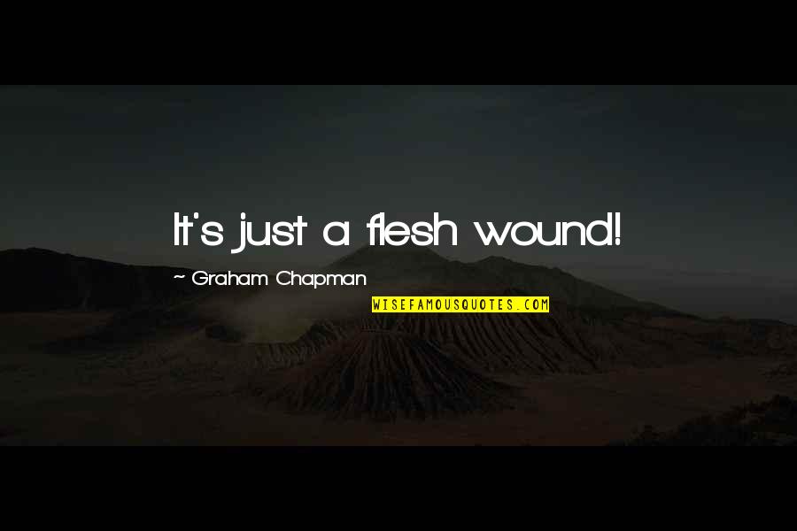 Take Me To Greece Quotes By Graham Chapman: It's just a flesh wound! Take Me To Greece Quotes By Graham Chapman: It's just a flesh wound!