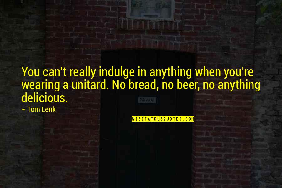 Take Me To Greece Quotes By Tom Lenk: You can't really indulge in anything when you're Take Me To Greece Quotes By Tom Lenk: You can't really indulge in anything when you're