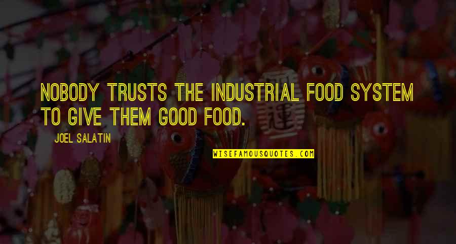 Take Me To The Woods Quotes By Joel Salatin: Nobody trusts the industrial food system to give