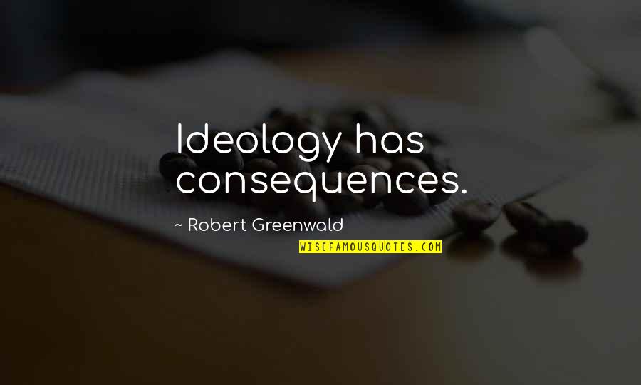 Take Me Wherever Quotes By Robert Greenwald: Ideology has consequences.
