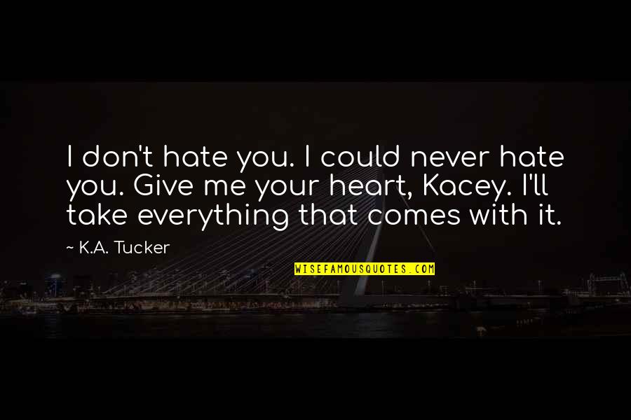 Take Me With You Quotes By K.A. Tucker: I don't hate you. I could never hate Take Me With You Quotes By K.A. Tucker: I don't hate you. I could never hate