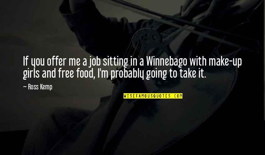 Take Me With You Quotes By Ross Kemp: If you offer me a job sitting in Take Me With You Quotes By Ross Kemp: If you offer me a job sitting in