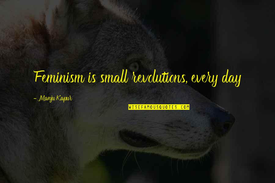 Take My Hand Love Quotes By Manju Kapur: Feminism is small revolutions, every day Take My Hand Love Quotes By Manju Kapur: Feminism is small revolutions, every day