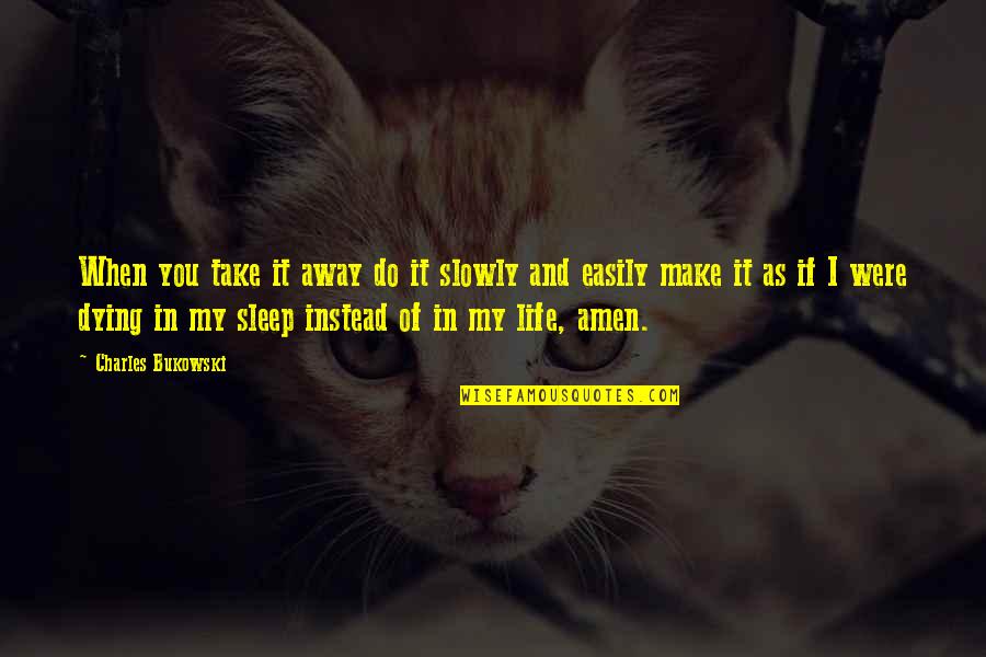 Take My Life Away Quotes By Charles Bukowski: When you take it away do it slowly