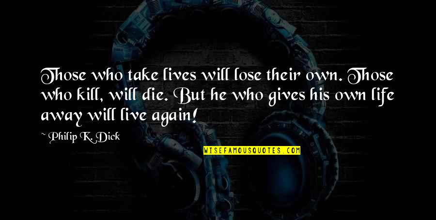 Take My Life Away Quotes By Philip K. Dick: Those who take lives will lose their own.