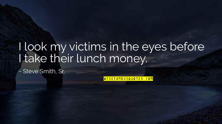 Take My Money Quotes By Steve Smith, Sr.: I look my victims in the eyes before