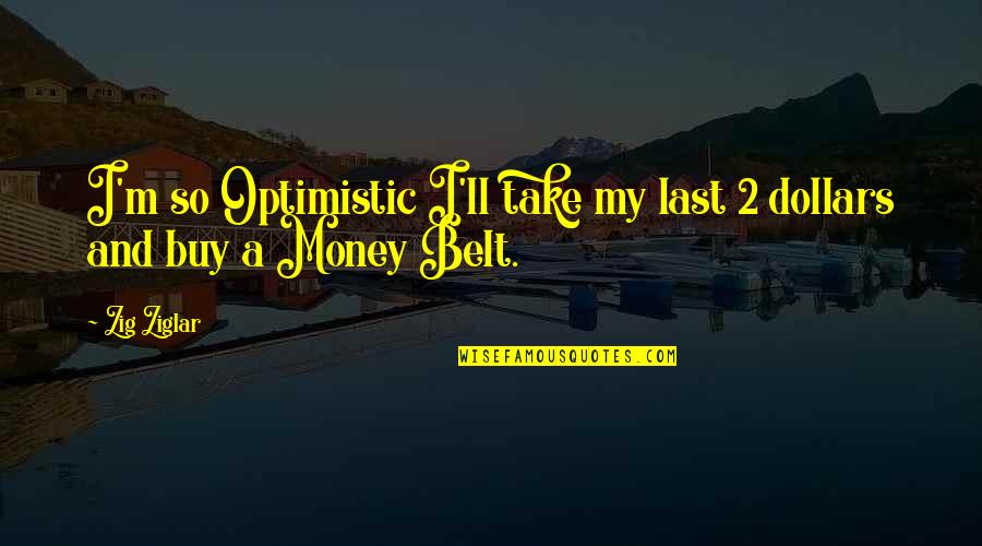 Take My Money Quotes By Zig Ziglar: I'm so Optimistic I'll take my last 2