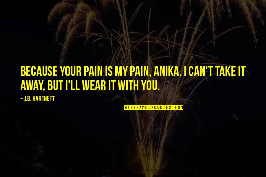 Take My Pain Away Quotes By J.B. Hartnett: Because your pain is my pain, Anika. I