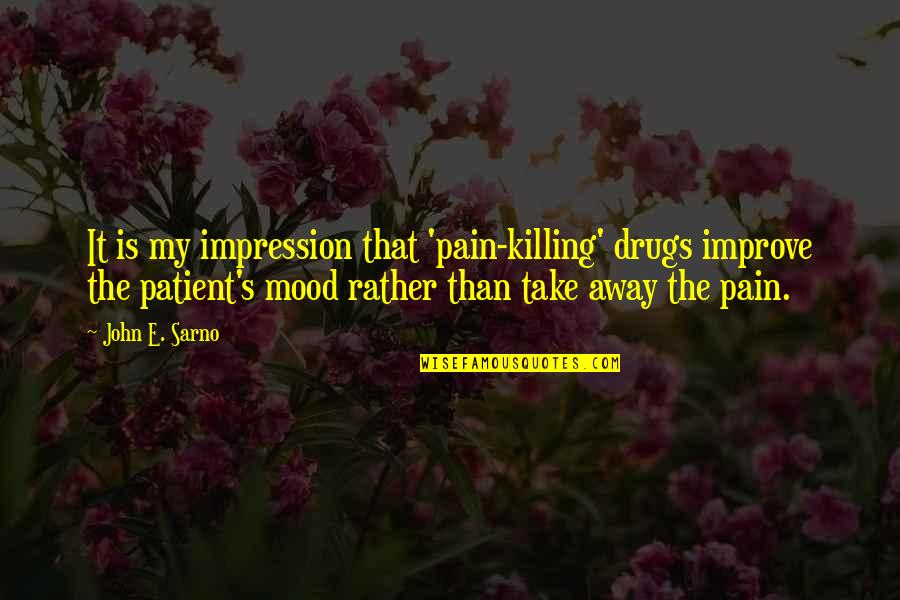Take My Pain Away Quotes By John E. Sarno: It is my impression that 'pain-killing' drugs improve