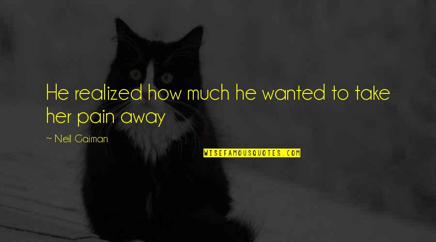 Take My Pain Away Quotes By Neil Gaiman: He realized how much he wanted to take