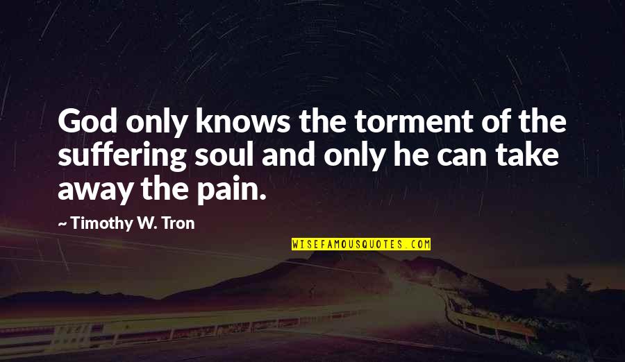 Take My Pain Away Quotes By Timothy W. Tron: God only knows the torment of the suffering