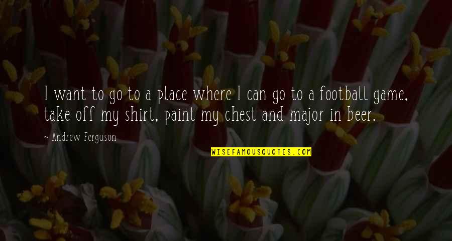 Take My Place Quotes By Andrew Ferguson: I want to go to a place where