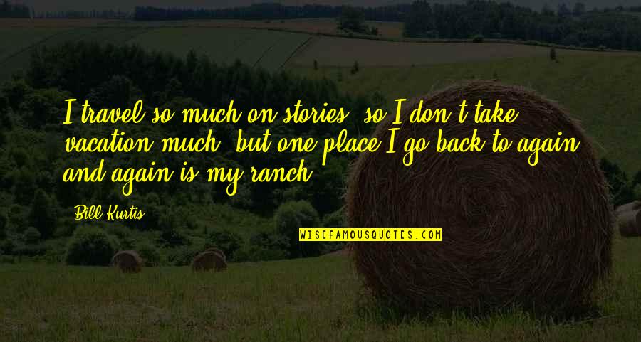 Take My Place Quotes By Bill Kurtis: I travel so much on stories, so I