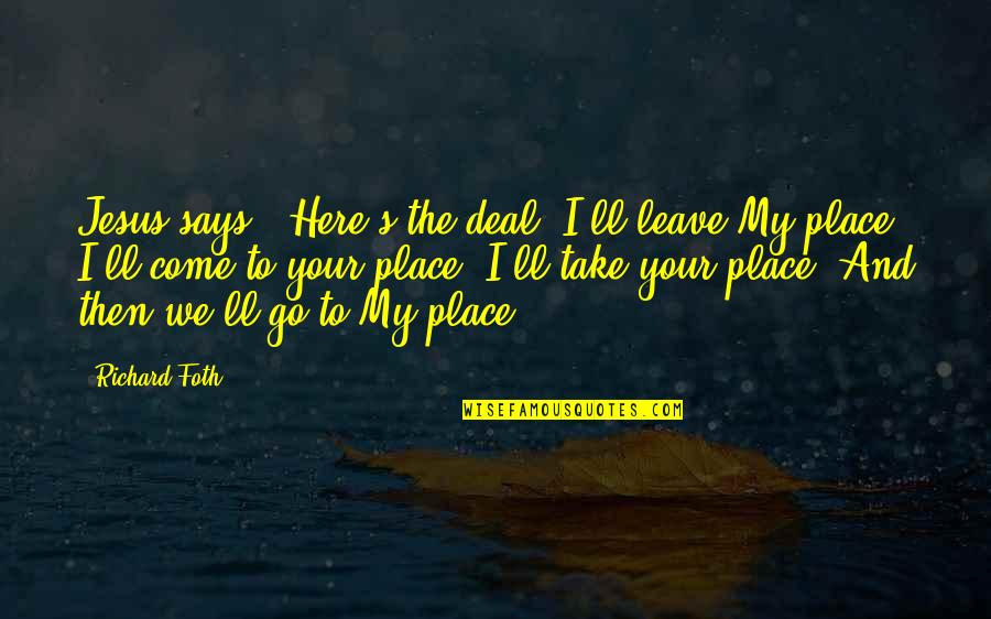 Take My Place Quotes By Richard Foth: Jesus says, "Here's the deal! I'll leave My