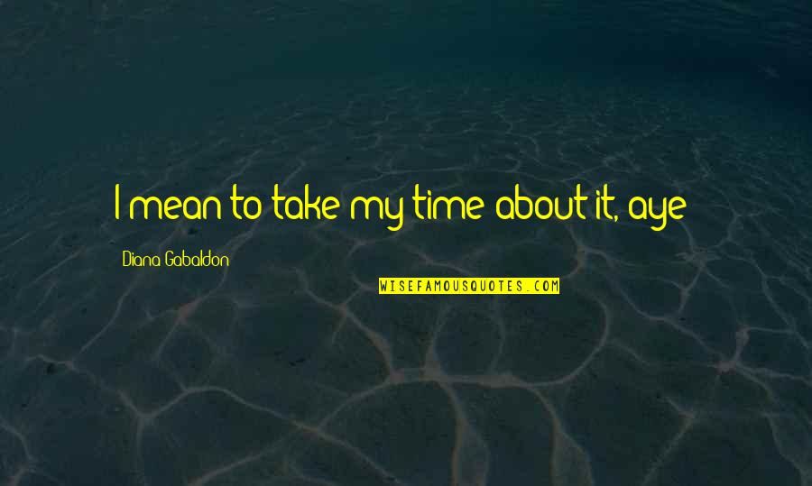 Take My Time Quotes By Diana Gabaldon: I mean to take my time about it,