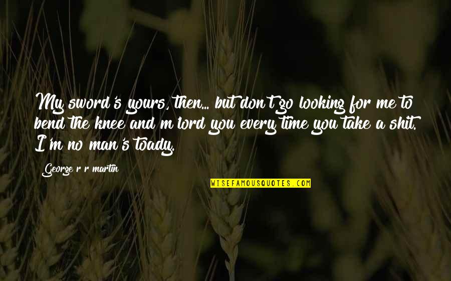 Take My Time Quotes By George R R Martin: My sword's yours, then... but don't go looking