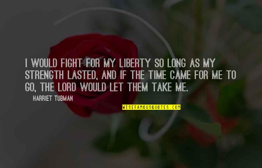 Take My Time Quotes By Harriet Tubman: I would fight for my liberty so long
