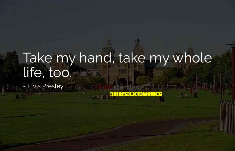Take My Whole Life Quotes By Elvis Presley: Take my hand, take my whole life, too. Take My Whole Life Quotes By Elvis Presley: Take my hand, take my whole life, too.