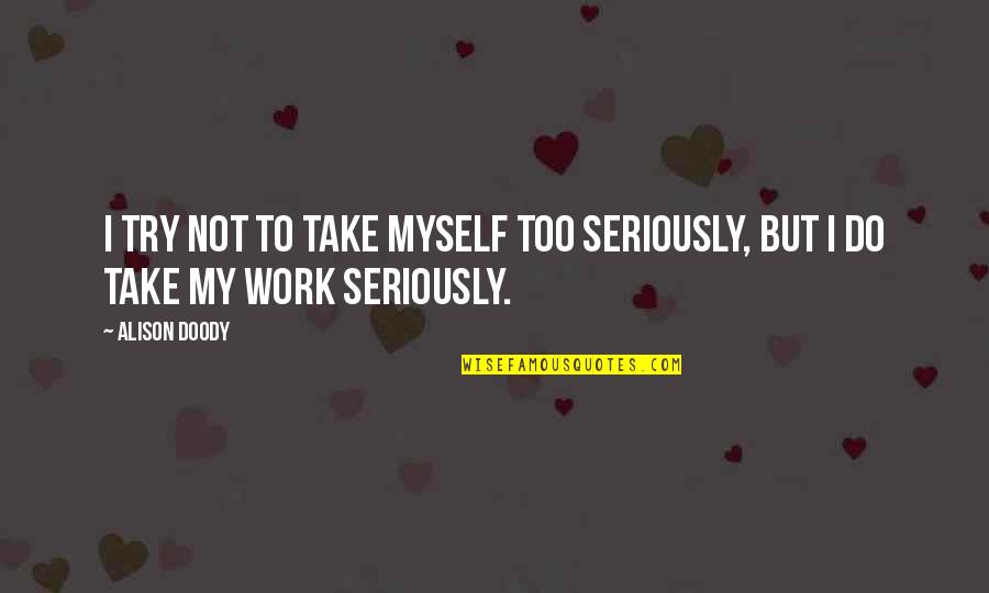 Take Myself Too Seriously Quotes By Alison Doody: I try not to take myself too seriously,