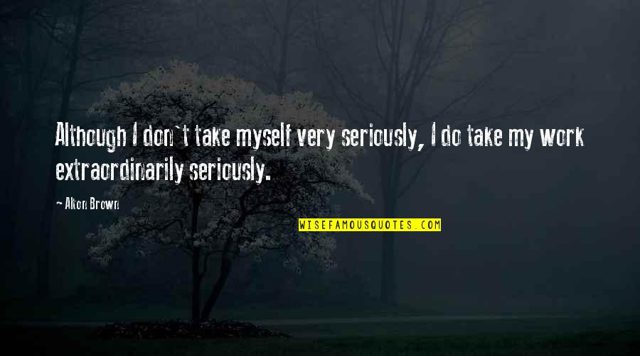 Take Myself Too Seriously Quotes By Alton Brown: Although I don't take myself very seriously, I