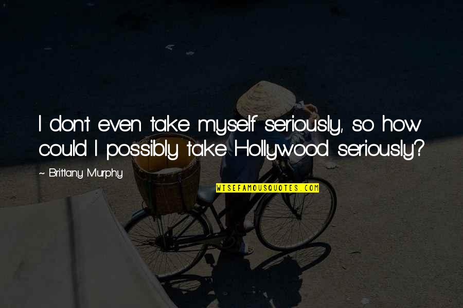 Take Myself Too Seriously Quotes By Brittany Murphy: I don't even take myself seriously, so how