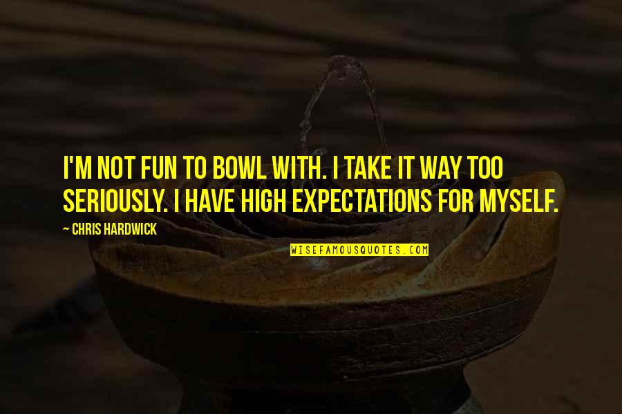 Take Myself Too Seriously Quotes By Chris Hardwick: I'm not fun to bowl with. I take