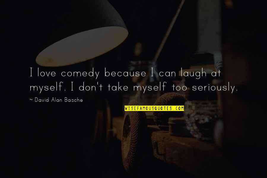 Take Myself Too Seriously Quotes By David Alan Basche: I love comedy because I can laugh at