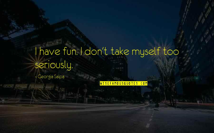 Take Myself Too Seriously Quotes By Georgia Salpa: I have fun. I don't take myself too