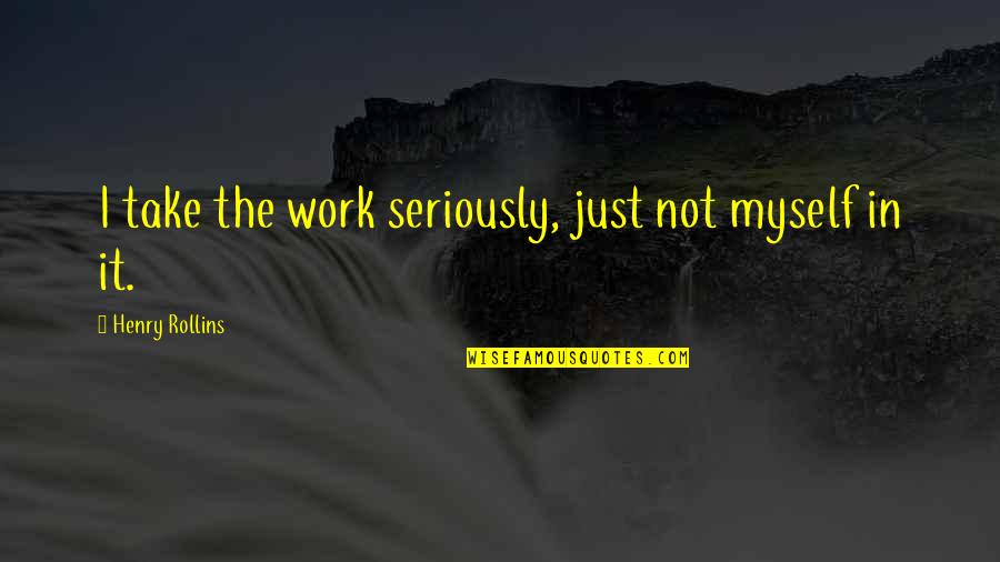 Take Myself Too Seriously Quotes By Henry Rollins: I take the work seriously, just not myself