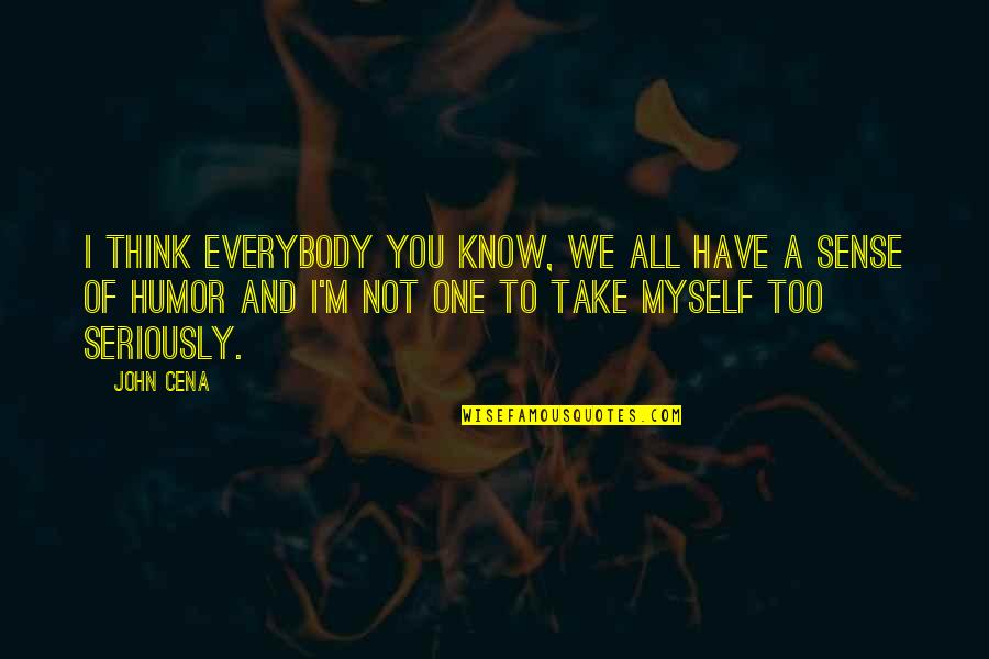 Take Myself Too Seriously Quotes By John Cena: I think everybody you know, we all have