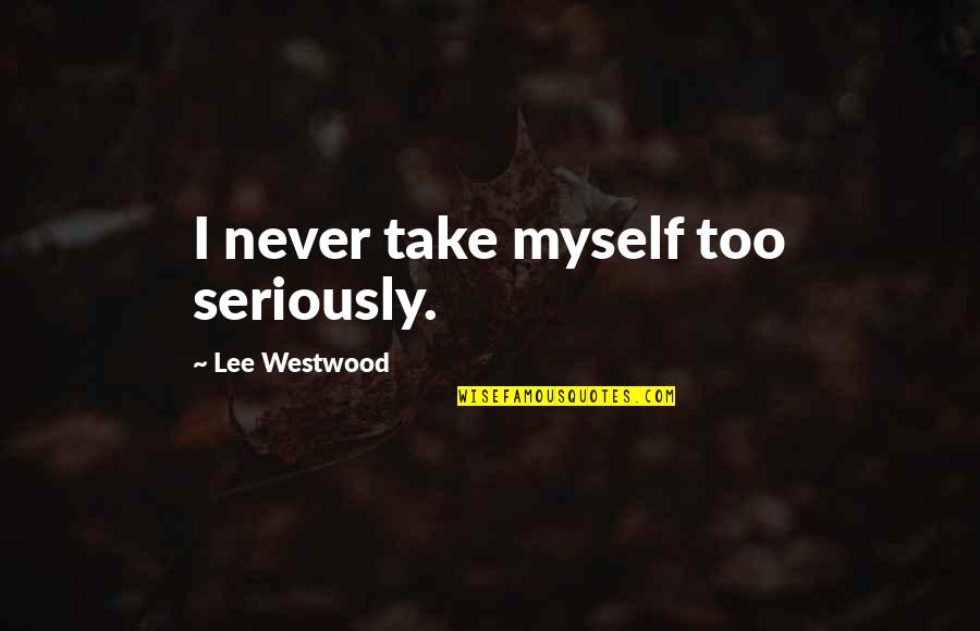Take Myself Too Seriously Quotes By Lee Westwood: I never take myself too seriously.