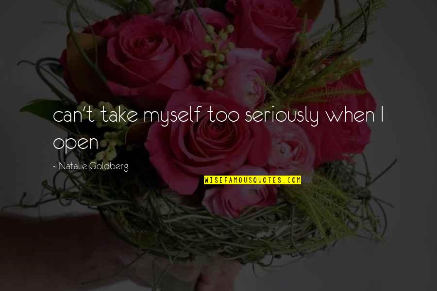 Take Myself Too Seriously Quotes By Natalie Goldberg: can't take myself too seriously when I open