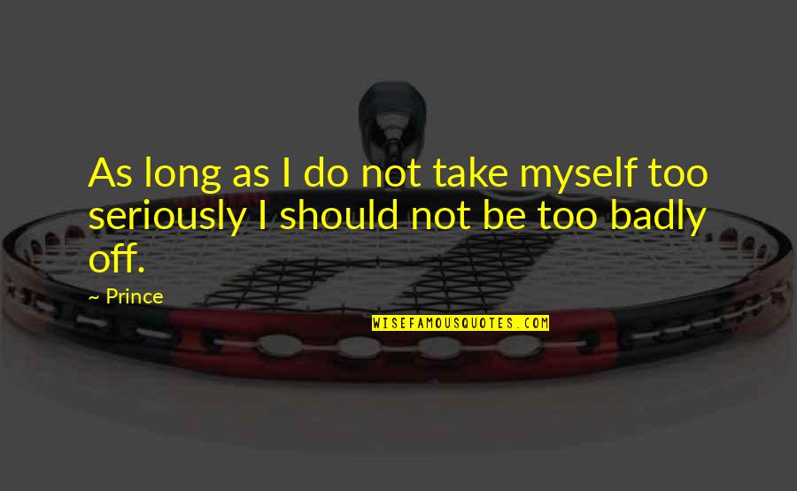 Take Myself Too Seriously Quotes By Prince: As long as I do not take myself