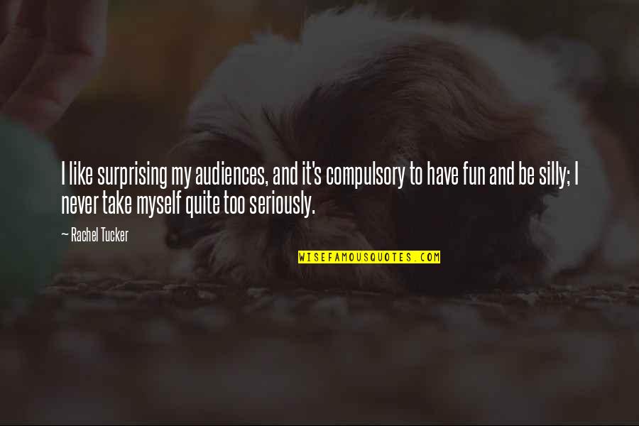 Take Myself Too Seriously Quotes By Rachel Tucker: I like surprising my audiences, and it's compulsory