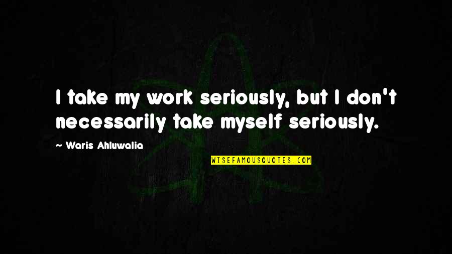 Take Myself Too Seriously Quotes By Waris Ahluwalia: I take my work seriously, but I don't