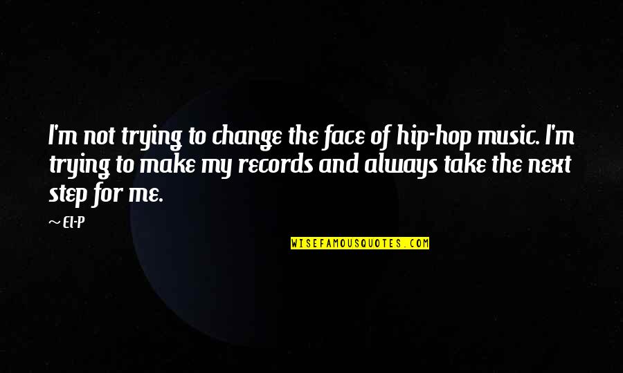 Take Next Step Quotes By El-P: I'm not trying to change the face of Take Next Step Quotes By El-P: I'm not trying to change the face of