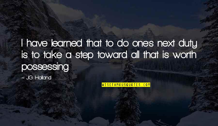 Take Next Step Quotes By J.G. Holland: I have learned that to do one's next Take Next Step Quotes By J.G. Holland: I have learned that to do one's next