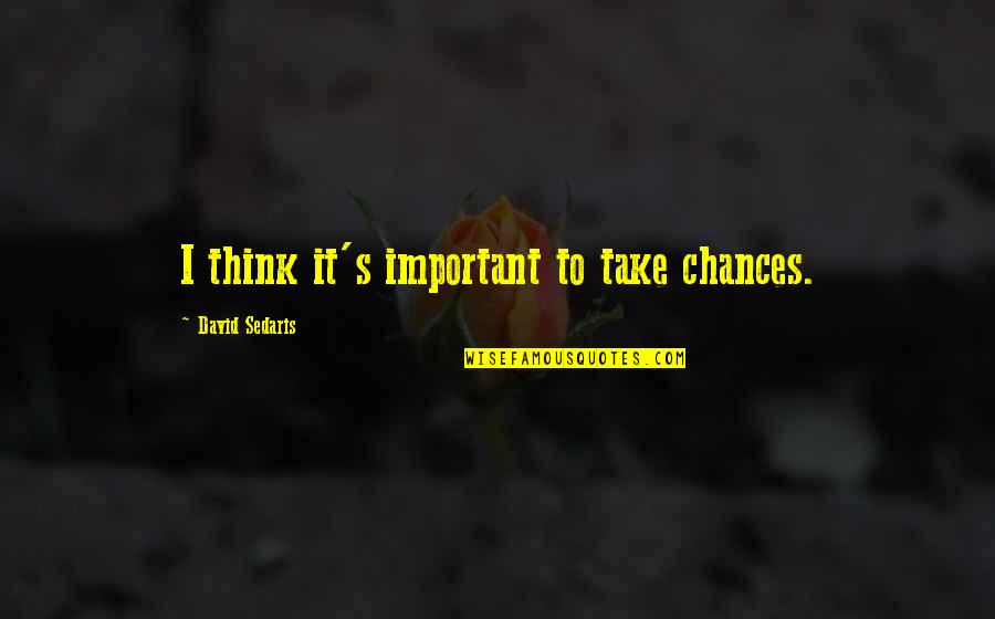 Take No Chances Quotes By David Sedaris: I think it's important to take chances. Take No Chances Quotes By David Sedaris: I think it's important to take chances.