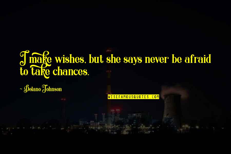 Take No Chances Quotes By Delano Johnson: I make wishes, but she says never be