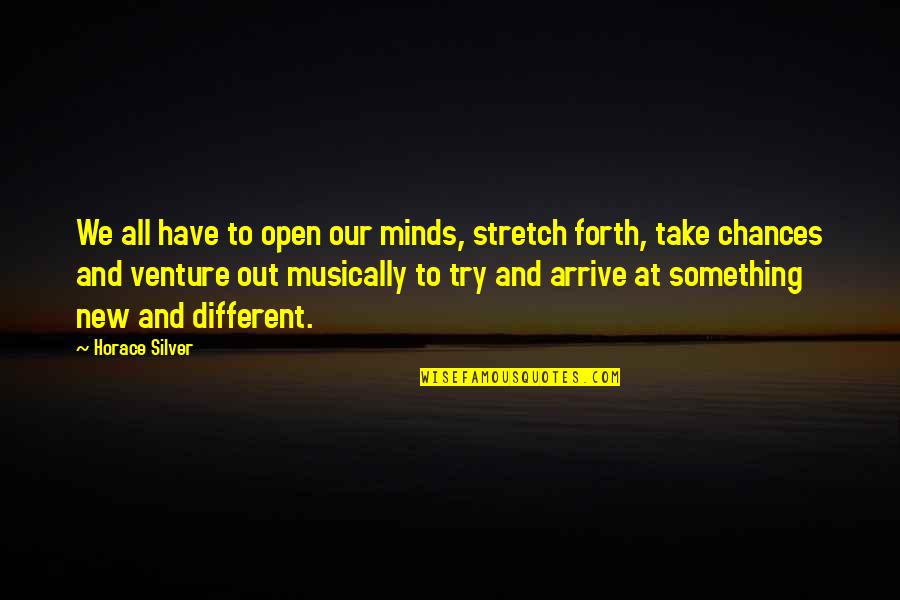 Take No Chances Quotes By Horace Silver: We all have to open our minds, stretch