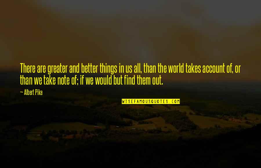 Take Note Quotes By Albert Pike: There are greater and better things in us