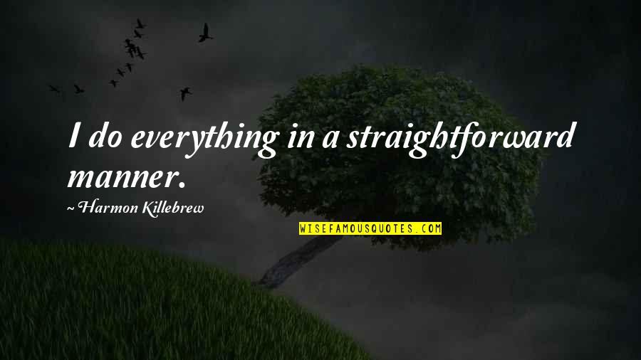 Take Nothing For Granted Quotes By Harmon Killebrew: I do everything in a straightforward manner. Take Nothing For Granted Quotes By Harmon Killebrew: I do everything in a straightforward manner.