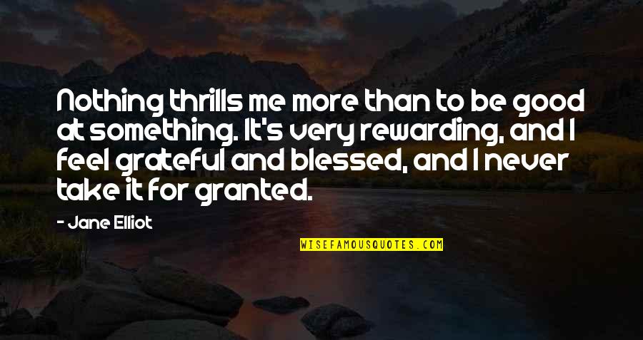 Take Nothing For Granted Quotes By Jane Elliot: Nothing thrills me more than to be good