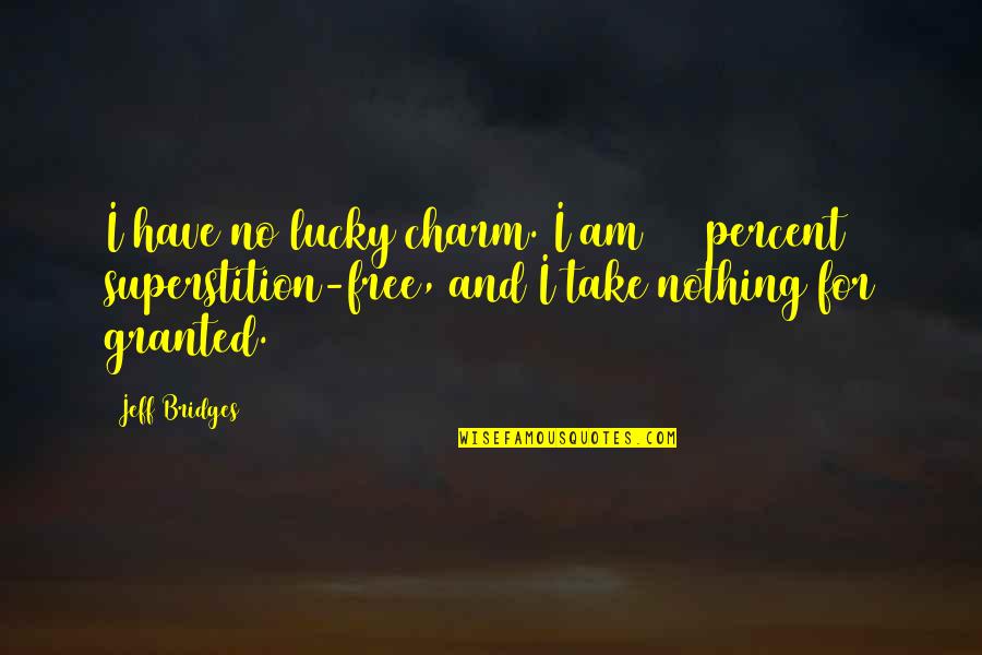 Take Nothing For Granted Quotes By Jeff Bridges: I have no lucky charm. I am 100 Take Nothing For Granted Quotes By Jeff Bridges: I have no lucky charm. I am 100