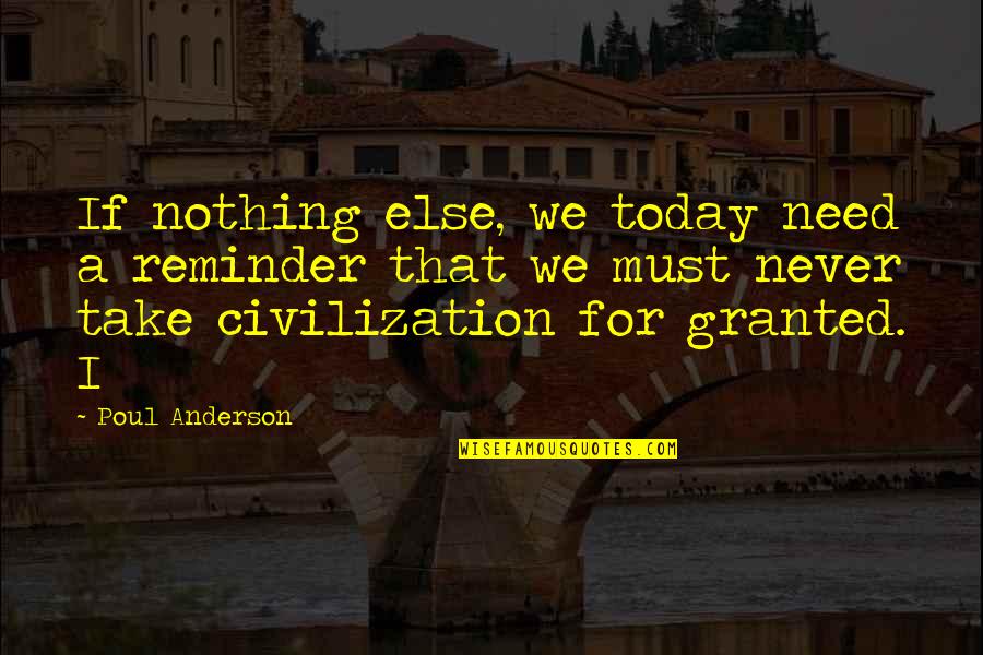 Take Nothing For Granted Quotes By Poul Anderson: If nothing else, we today need a reminder