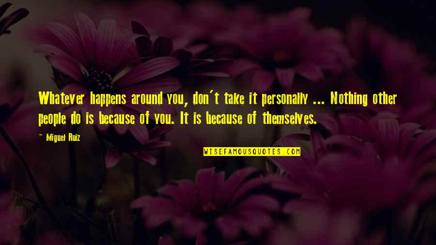 Take Nothing Personally Quotes By Miguel Ruiz: Whatever happens around you, don't take it personally