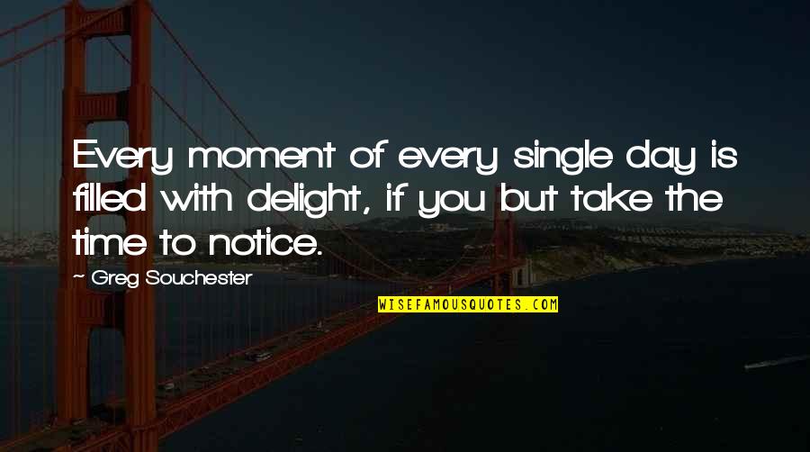 Take Notice Quotes By Greg Souchester: Every moment of every single day is filled Take Notice Quotes By Greg Souchester: Every moment of every single day is filled