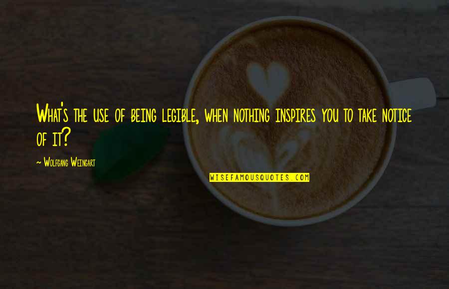 Take Notice Quotes By Wolfgang Weingart: What's the use of being legible, when nothing Take Notice Quotes By Wolfgang Weingart: What's the use of being legible, when nothing