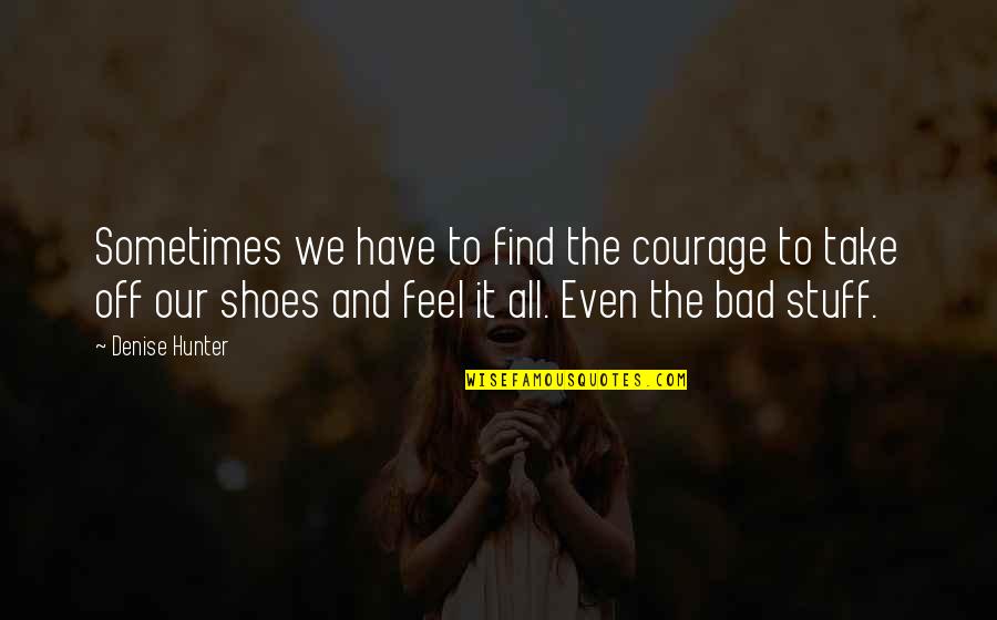 Take Off Your Shoes Quotes By Denise Hunter: Sometimes we have to find the courage to